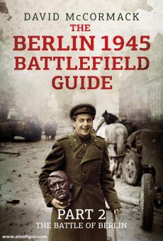 McCormack, David : The Berlin 1945 Battlefield Guide. Partie 2 : La bataille de Berlin 