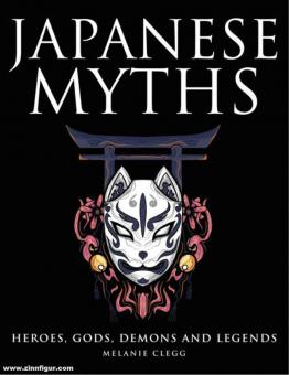 Clegg, Melanie: Japanese Myths. Heroes, Gods, Demons and Legends 