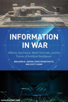 Jensen, Benjamin M./Whyte, Christopher/Cuomo, Scott: Information in War. Military Innovation, Battle Networks, and the Future of Artificial Intelligence 