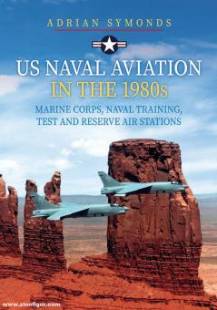 Symonds, Adrian: US Naval Aviation in the 1980’s. Marine Corps, Naval Training,Test and Reserve Air Stations 