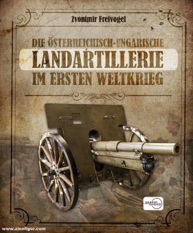Freivogel, Zvonimir: Die österreichisch-ungarische Landartillerie im Ersten Weltkrieg 