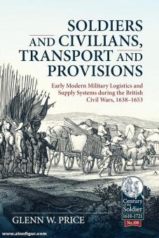 Price, Glenn W.: Soldiers and Civilians, Transport and Provisions. Early modern military logistics and supply systems during the British Civil Wars, 1638-1653 