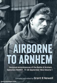 Newell, Grant R. : Airborne to Arnhem. Volume 1 : Personal reminiscences of the Battle of Arnhem, Operation Market, 17-26 September 1944 