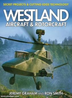 Graham, Jeremy/Smith, Ron: Westland Aircraft & Rotorcraft. Secret Projects & Cutting-Edge Technology 