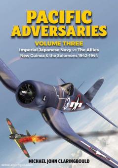 Claringbould, Michael J.: Pacific Adversaries. Band 3: Imperial Japanese Navy vs The Allies New Guinea & the Solomons 1942-1944 