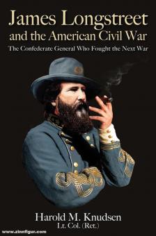 Knudsen, Harold M. : James Longstreet et la guerre civile américaine. Le général confédéré qui a combattu la prochaine guerre 