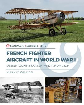 Wilkins, Mark C.: French Fighter Aircraft in World War I. Design, Construction, and Innovation 