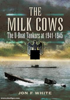 White, John F.: The Milk Cows. The U-Boat Tankers at War 1941-1945 