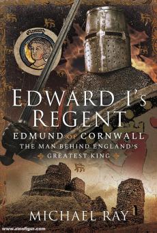 Ray, Michael: Edward I's Regent. Edmund of Cornwall, the Man Behind England's Greatest King 