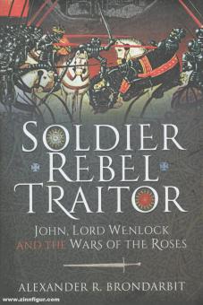 Brondarbit, Alexander R. : Soldier, Rebel, Traitor. Jean, Lord Wenlock et la Guerre des Roses 