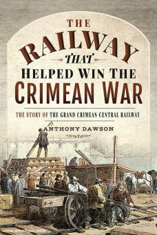 Dawson, Anthony : Le chemin de fer qui a aidé à gagner la guerre de Crimée. L'histoire du Grand Crimean Central Railway 