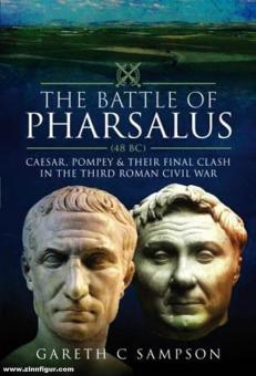 Sampson, Gareth C.: The Battle of Pharsalus (48 BC). Caesar, Pompey and Their Final Clash in the Third Roman Civil War 