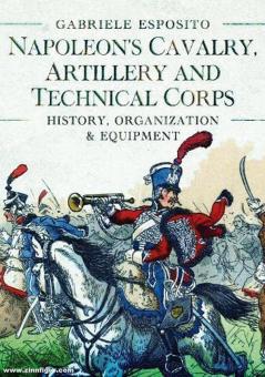 Esposito, Gabriele : La cavalerie, l'artillerie et le corps technique de Napoléon 1799-1815. Histoire, organisation et équipement 