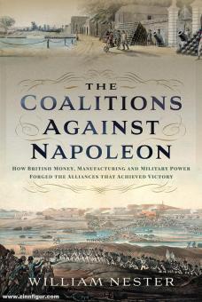 Nester, William : Les coalitions contre Napoléon. Comment l'argent, la fabrication et la puissance militaire ont forgé les alliances qui ont mené à la victoire 