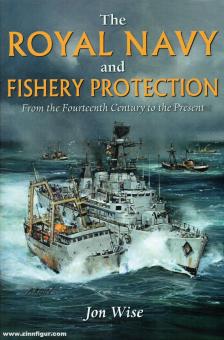Wise, Jon: The Royal Navy and Fishery Protection. From the Fourteenth Century to the Present 