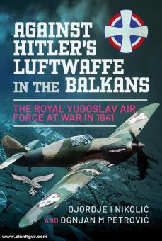 Nikolic, Djordje/Petrovic, Ognjan M.: Against Hitler's Luftwaffe in the Balkans. The Royal Yugoslav Air Force at War in 1941 
