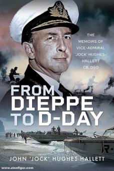 Hughes-Hallett, John: From Dieppe to D-Day. The Memoirs of Vice Admiral "Jock" Hughes-hallett 
