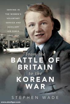 Wade, Stephen : De la bataille de Grande-Bretagne à la guerre de Corée. Servir dans le Service volontaire féminin et l'Armée de l'air auxiliaire, 1940-1954 