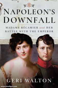 Walton, Geri: Napoleon's Downfall. Madame Récamier and Her Battle with the Emperor 