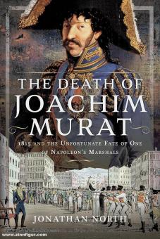 North, Jonathan : La mort de Joachim Murat. 1815 et le destin inexorable d'un des maréchaux de Napoléon 