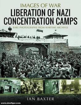 Baxter, Ian : Images de la guerre. Libération des camps de concentration nazis. Photographies rares des archives de guerre 