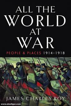 Roy, James C.: All the World at War. People and Places, 1914-1918 