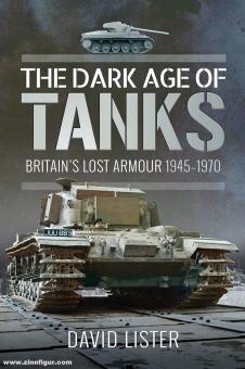 Lister, David: The Dark Age of Tanks. Britain's Lost Armour 