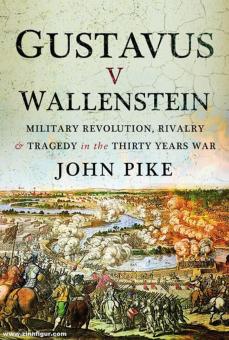 Pike, John: Gustavus v Wallenstein. Military Revolution, Rivalry and Tragedy in the Thirty Years War 