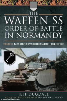 Dugdale, Jeff: The Waffen SS Order of Battle in Normandy. Volume 2: 1st SS Panzer Division Leibstandarte Adolf Hitler 