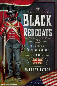Taylor, Matthew: Black Redcoats. The Corps of Colonial Marines, 1814-1816 