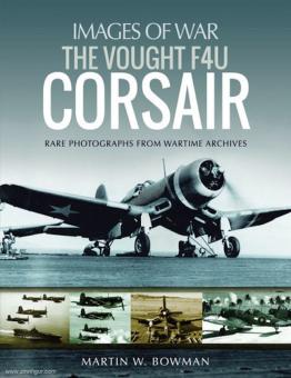 Bowman, Martin: Images of War. The Vought F4U Corsair. Rare Photographs from Wartime Archives 