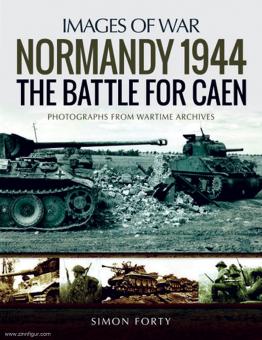 Forty, Simon : Images de la guerre. Normandie 1944 : la bataille de Caen. Photographies rares des archives de guerre 