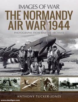 Tucker-Jones, Anthony : Images de la guerre. La guerre aérienne de Normandie en 1944, photographies des archives de guerre 