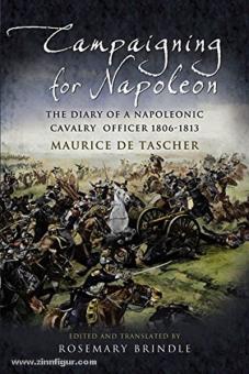 Tascher, M. de: Campaigning for Napoleon. The Diary of a Napoleonic Cavalry Officer 1806-1813 