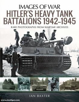 Baxter, Ian: Images of War. Hitler's Heavy Tank Battalions 1942-1945. Rare Photographs from Wartime Archives 