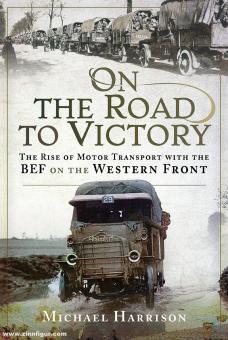 Harrison, Michael: On the Road to Victory. The Rise of Motor Transport with the BEF on the Western Front 
