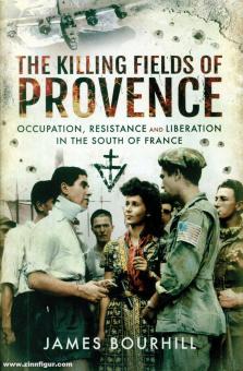 Bourhill, James : The Killing Fields of Provence. Occupation, Résistance et Libération dans le Sud de la France 