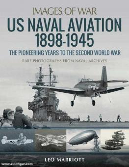 Marriot, Leo: Images of War. US Naval Aviation 1898-1945. The Pionier Years to the Second World War. Rare Photographs from Aviation Archives 