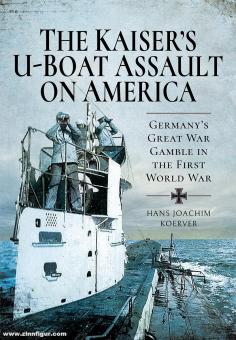Koerver, Hans Joachim : The Kaiser's U-Boat Assault on America. Le grand jeu de guerre de l'Allemagne pendant la Première Guerre mondiale 