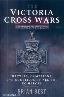 Best, Brian: The Victoria Cross Wars. Battles, Campaigns and Conflicts of all the VC Heroes 