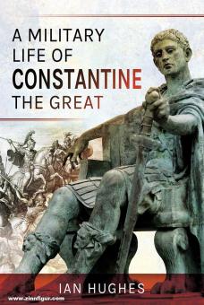 Hughes, Ian : Une vie militaire de Constantin le Grand 