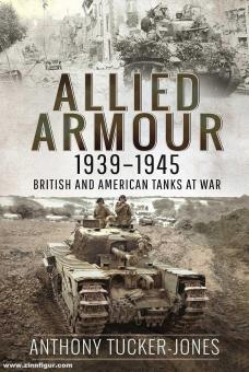 Tucker-Jones, Anthony: Allied Armour, 1939-1945. British and American Tanks at War 