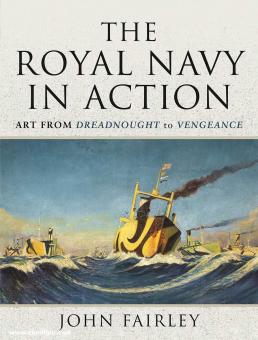 Fairley, John: The Royal Navy in Action. Art from Dreadnought to Vengeance 