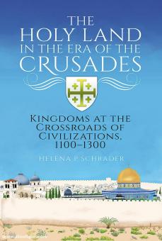 Schrader, Helena P.: The Holy Land in the Era of the Crusades. Kingdoms at the Crossroads of Civilizations, 1100-1300 