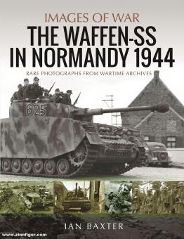 Baxter, Ian : Images de la guerre. Les Waffen-SS en Normandie, 1944. Photographies rares des archives de guerre 