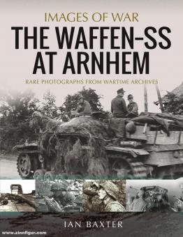 Baxter, Ian : Images de la guerre. La Waffen SS à Arnhem. Photographies rares des archives de la guerre 