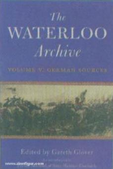 Glover, G. (Hrsg.): The Waterloo Archive. Previously unpublished or rare journals and letters regarding the Waterloo campaign and the subsequent occupation of France. Band 5: The German Sources 