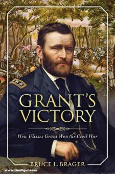 Brager, Bruce L.: Grant's Victory. How Ulysses S. Grant Won the Civil War 