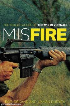 Orkand, Bob/Duryea, Lyman: Misfire. The Tragic Failure of the M16 in Vietnam 
