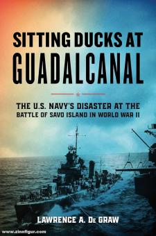 De Graw, Lawrence A.: Sitting Ducks at Guadalcanal. The U.S. Navy's Disaster at the Battle of Savo Island in World War II 